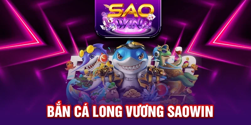 Bắn Cá Long Vương SAOWIN - Khám Phá Bí Mật Biển Sâu